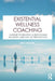 Existential Wellness Coaching: A Guide to Helping Clients Make Meaning and Live Authentically by Eric Maisel