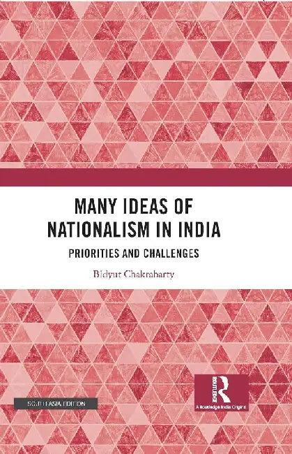Many Ideas of Nationalism in India: Priorities and Challenges by Bidyut Chakrabarty