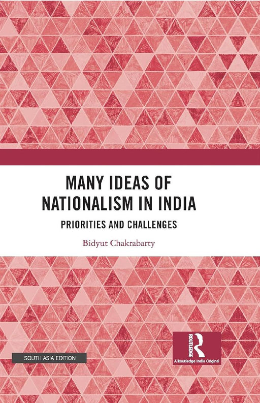 Many Ideas of Nationalism in India: Priorities and Challenges by Bidyut Chakrabarty
