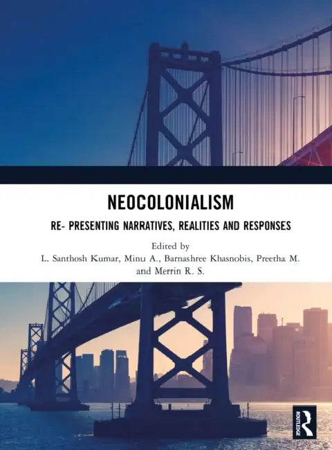Neocolonialism: Re- Presenting Narratives, Realities and Responses by Kumar L. Santhosh