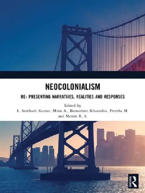 Neocolonialism: Re- Presenting Narratives, Realities and Responses by L. Santhosh Kumar