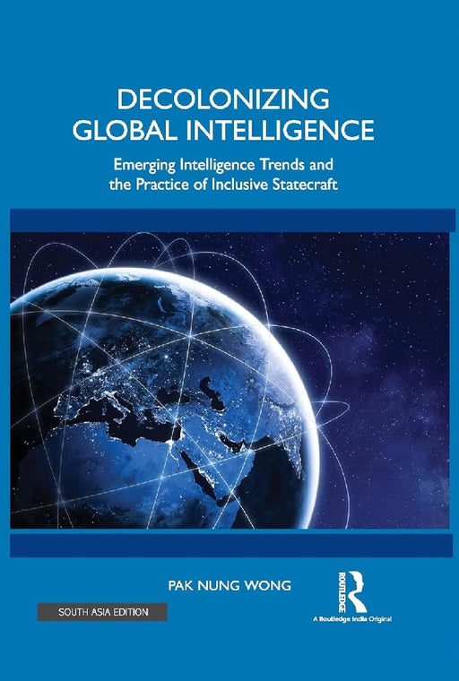 Decolonizing Global Intelligence: Emerging Intelligence Trends and the Practice of Inclusive Statecraft by Pak Nung Wong