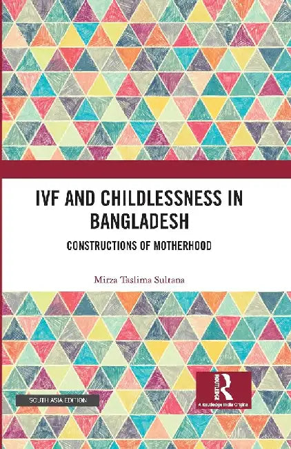 IVF and Childlessness in Bangladesh: Constructions of Motherhood by Mirza Taslima Sultana