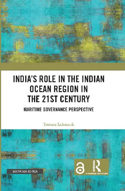 Indiaâ€™s Role in the Indian Ocean Region in the 21st Century: Maritime Governance Perspective by Tomasz Lukaszuk