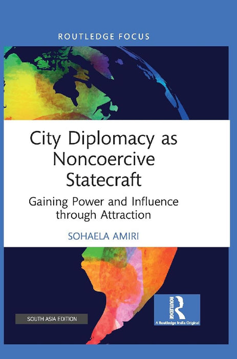 City Diplomacy as Noncoercive Statecraft: Gaining Power and Influence through Attraction by Sohaela Amiri
