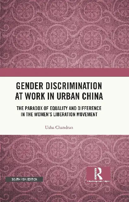 Gender Discrimination at Work in Urban China: The Paradox of Equality and Difference in the Women's Liberation Movement by Usha Chandran