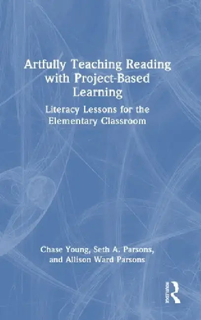Artfully Teaching Reading with Project-Based Learning: Literacy Lessons for the Elementary Classroom by Chase Young, Seth A. Parsons, Allison Ward Parsons