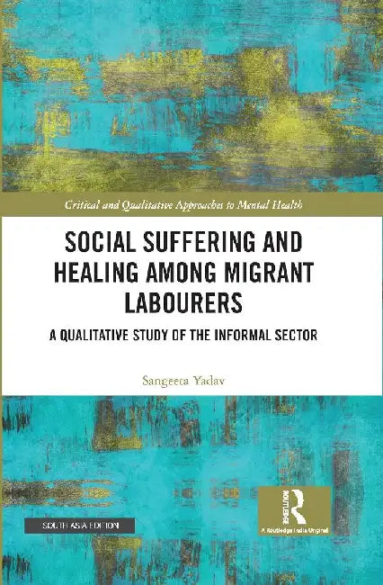 Social Suffering and Healing among Migrant Labourers: A Qualitative Study of the Informal Sector by Sangeeta Yadav