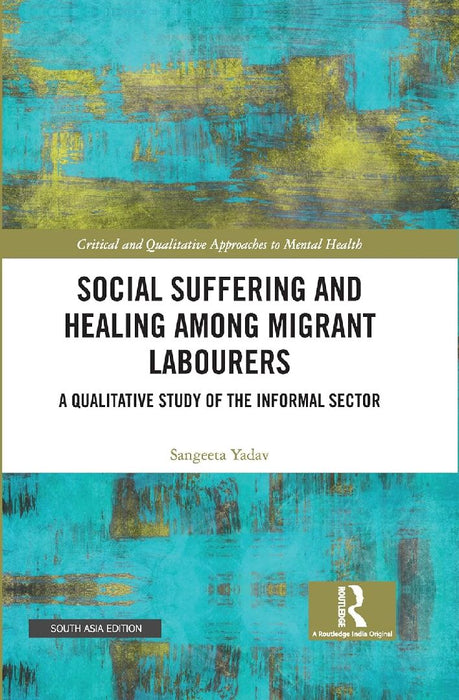 Social Suffering and Healing among Migrant Labourers: A Qualitative Study of the Informal Sector by Sangeeta Yadav