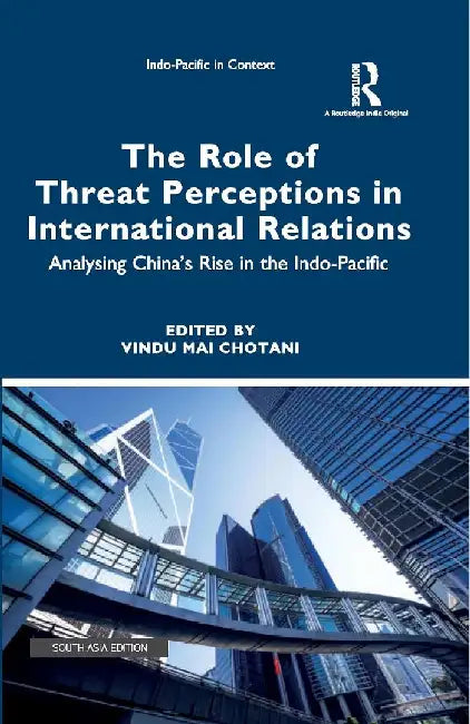 The Role of Threat Perceptions in International Relations: Analysing Chinaâ€™s Rise in the Indo-Pacific by Vindu Mai Chotani