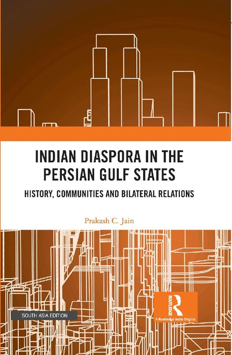 Indian Diaspora in the Persian Gulf States: History Communities and Bilateral Relations by Prakash C. Jain