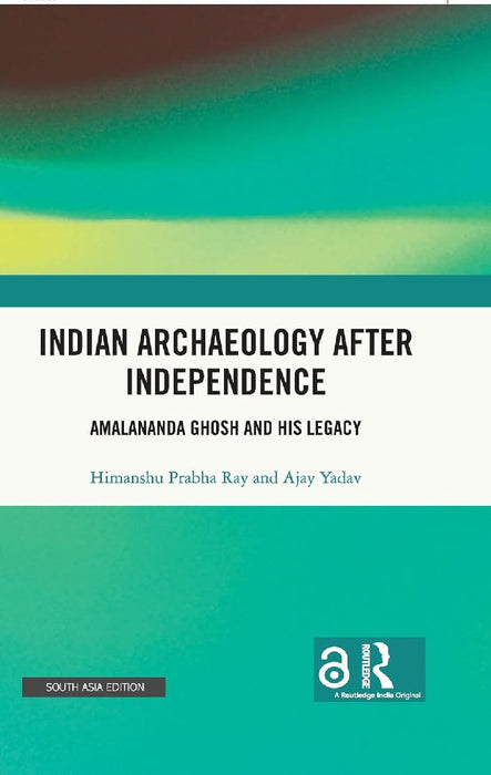 Indian Archaeology After Independence: Amalananda Ghosh and His Legacy by Himanshu Prabha Ray