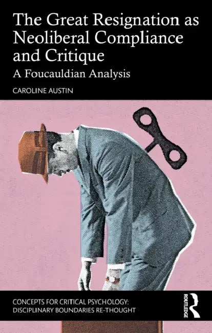 The Great Resignation as Neoliberal Compliance and Critique: A Foucauldian Analysis by Caroline Austin