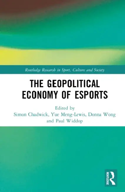 The Geopolitical Economy of Esports by Simon Chadwick, Yue Meng-Lewis, Donna Wong