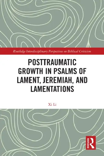 Posttraumatic Growth in Psalms of Lament, Jeremiah, and Lamentations by XI Li
