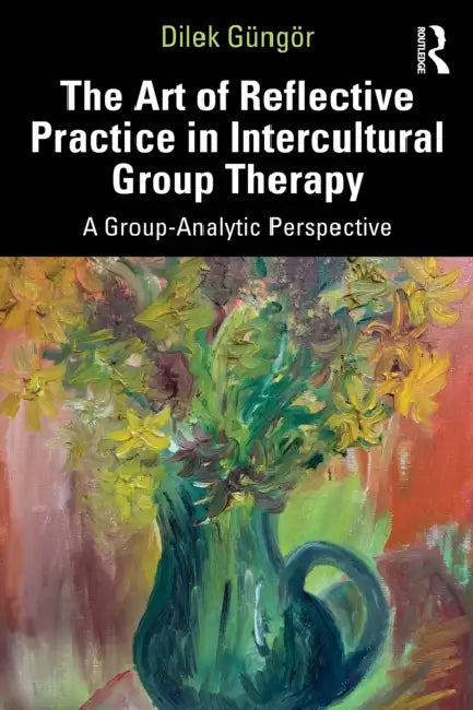 The Art of Reflective Practice in Intercultural Group Therapy: A Group-Analytic Perspective by Dilek Güngör