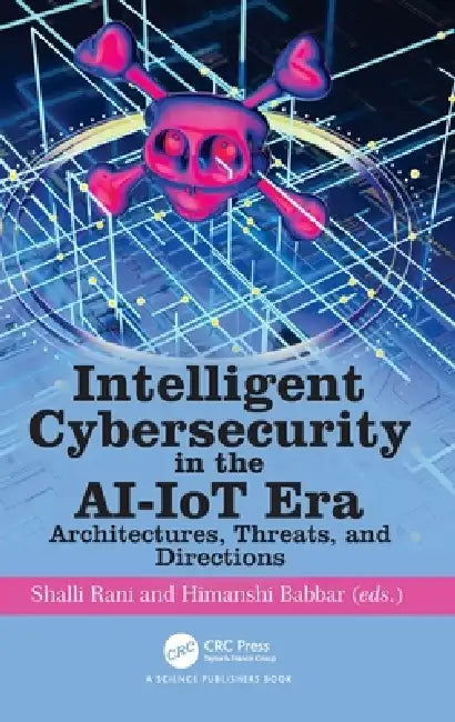 Intelligent Cybersecurity in the AI-IoT Era: Architectures, Threats, and Directions by Shalli Rani, Himanshi Babbar
