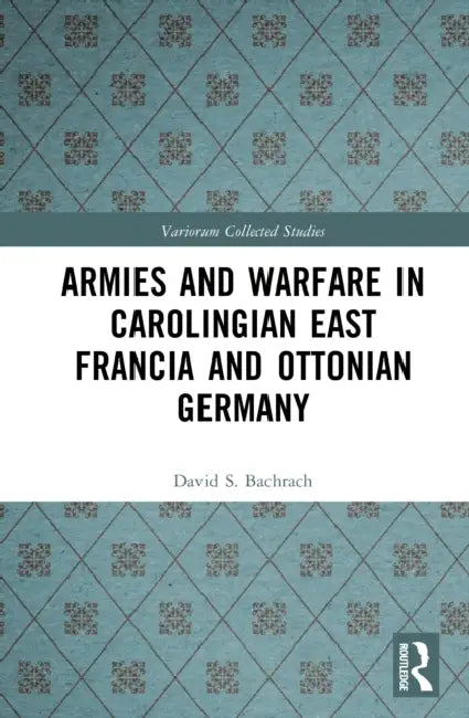 Armies and Warfare in Carolingian East Francia and Ottonian Germany by David S. Bachrach