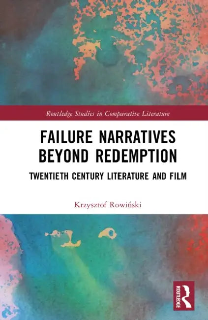 Failure Narratives Beyond Redemption: Twentieth Century Literature and Film by Krzysztof Rowiński