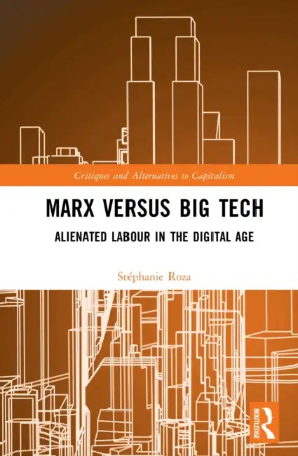 Marx Versus Big Tech: Alienated Labour in the Digital Age by Stéphanie Roza