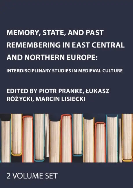 Memory, State, and Past Remembering in East Central and Northern Europe: Interdisciplinary Studies in Medieval Culture by Pranke Piotr