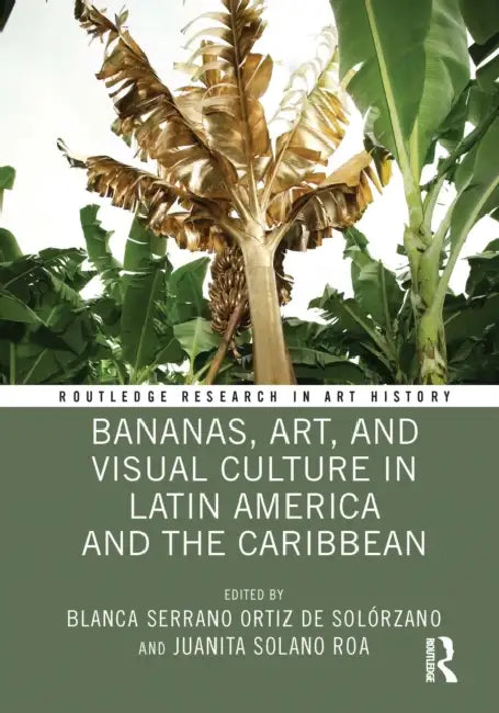 Bananas, Art, and Visual Culture in Latin America and the Caribbean by Blanca Serrano Ortiz de Solórzano