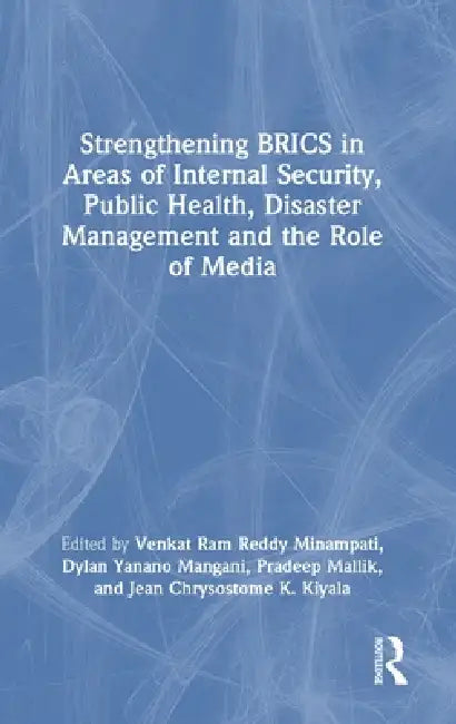 Strengthening Brics in Areas of Internal Security, Public Health, Disaster Management and the Role of Media by Venkat Ram Reddy Minampati, Dylan Yanano Mangani, Pradeep Mallik