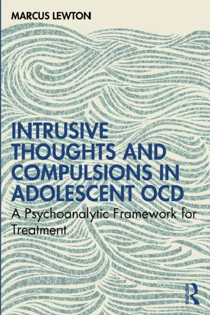Intrusive Thoughts and Compulsions in Adolescent Ocd: A Psychoanalytic Framework for Treatment by Marcus Lewton
