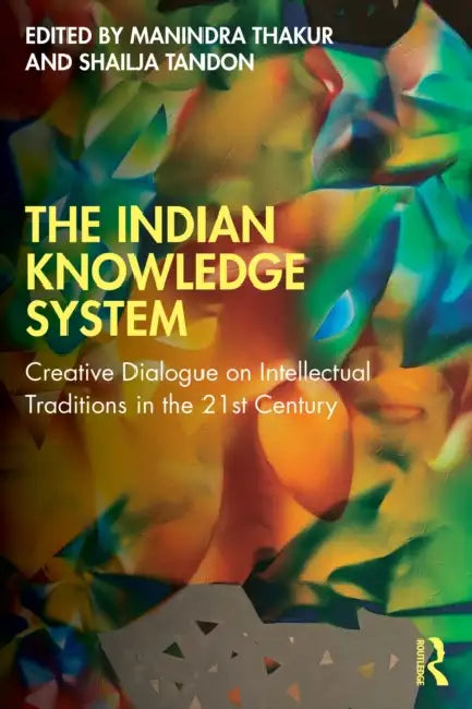 The Indian Knowledge System: Creative Dialogue on Intellectual Traditions in the 21st Century by Manindra Nath Thakur, Shailja Tandon