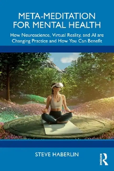 Meta-Meditation for Mental Health: How Neuroscience, Virtual Reality, and AI Are Changing Practice and How You Can Benefit by Steve Haberlin