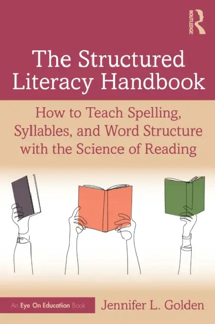 The Structured Literacy Handbook: How to Teach Spelling, Syllables, and Word Structure with the Science of Reading by Jennifer L. Golden