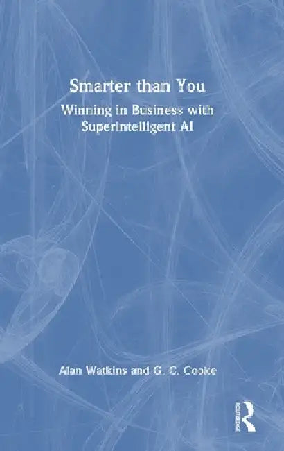 Smarter than You: Winning in Business with Superintelligent AI by Alan Watkins, G. C. Cooke