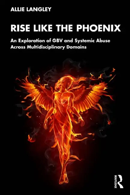 Rise Like the Phoenix: An Exploration of Gbv and Systemic Abuse Across Multidisciplinary Domains by Allie Langley