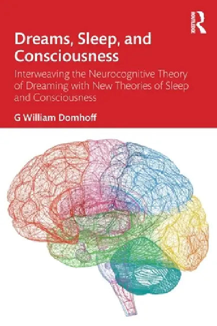 Dreams, Sleep, and Consciousness: Interweaving the Neurocognitive Theory of Dreaming with New Theories of Sleep and Consciousness by G. William Domhoff