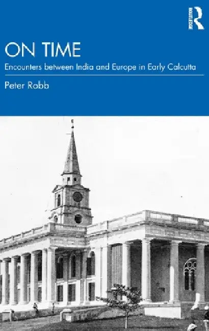 On Time: Encounters Between India and Europe in Early Calcutta by Peter Robb