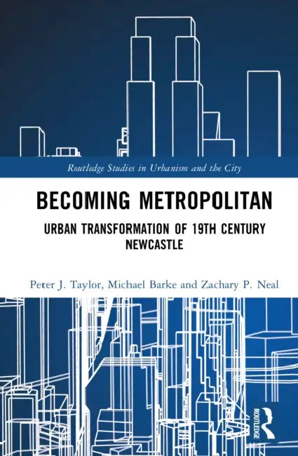 Becoming Metropolitan: Urban Transformation of 19th Century Newcastle by Peter J. Taylor, Michael Barke, Zachary P. Neal