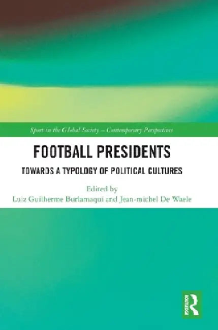 Football Presidents: Towards a Typology of Political Cultures by Luiz Guilherme Burlamaqui, Jean Michel de Waele
