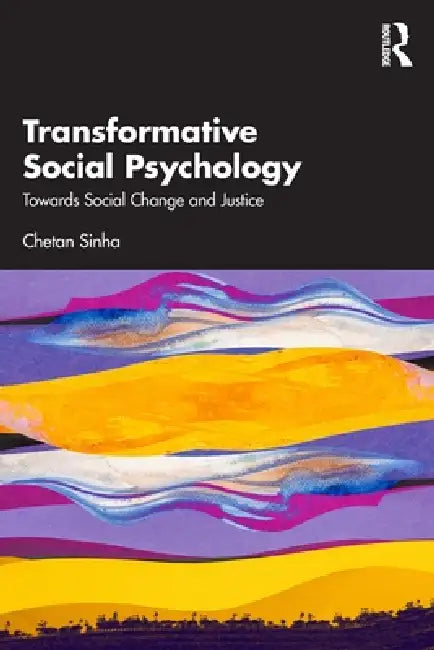 Transformative Social Psychology: Towards Social Change and Justice by Chetan Sinha