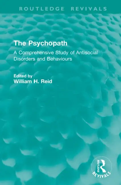 The Psychopath: A Comprehensive Study of Antisocial Disorders and Behaviours by William H. Reid