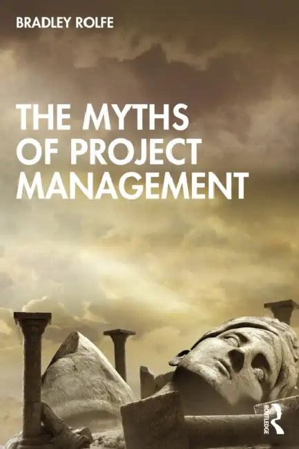 The Myths of Project Management by Bradley Rolfe
