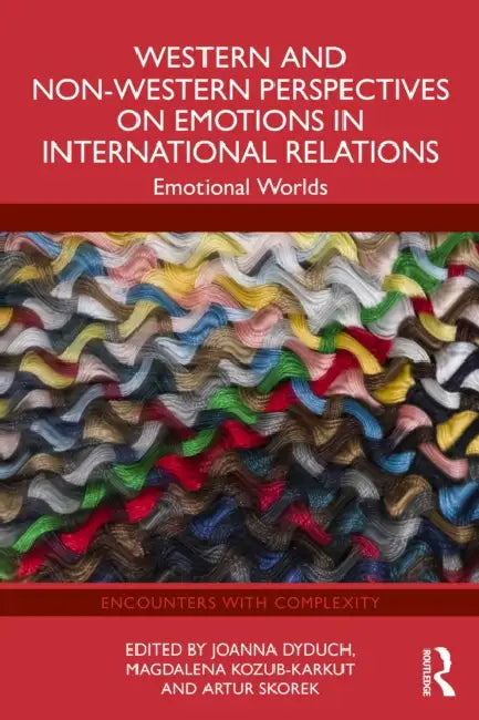 Western and Non-Western Perspectives on Emotions in International Relations: Emotional Worlds by Joanna Dyduch, Magdalena Kozub-Karkut, Artur Skorek