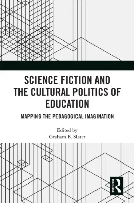Science Fiction and the Cultural Politics of Education: Mapping the Pedagogical Imagination by Slater Graham B.