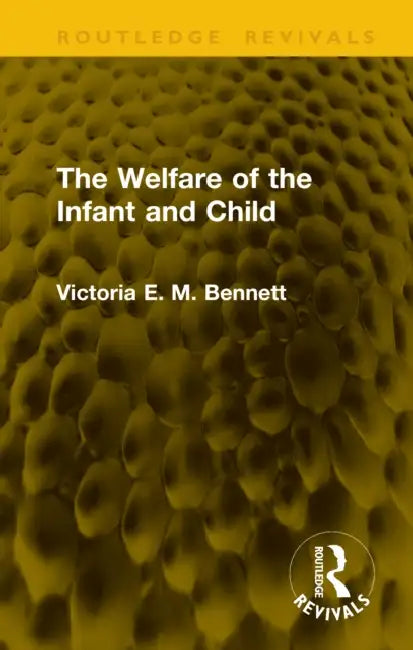 The Welfare of the Infant and Child by Bennett Victoria E. M.