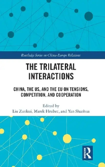 The Trilateral Interactions: China, the Us, and the EU on Tensions, Competition, and Cooperation by Liu Zuokui, Marek Hrubec, Yan Shaohua