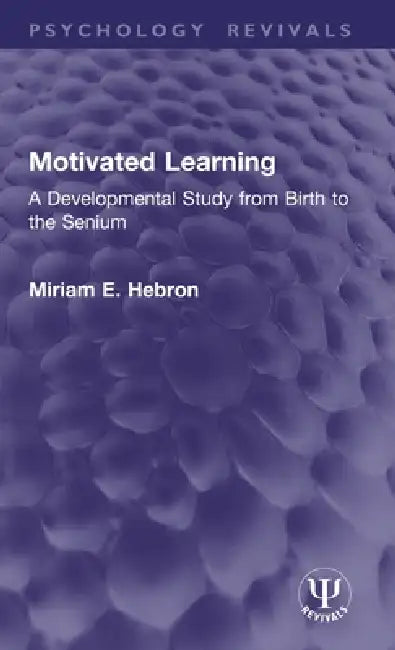 Motivated Learning: A Developmental Study from Birth to the Senium by Miriam E. Hebron