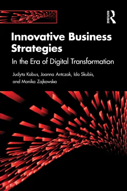 Innovative Business Strategies: In the Era of Digital Transformation by Judyta Kabus, Joanna Antczak, Ida Skubis