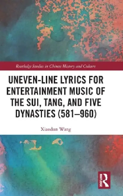 Uneven-Line Lyrics for Entertainment Music of the Sui, Tang, and Five Dynasties (581-960) by Xiaodun Wang