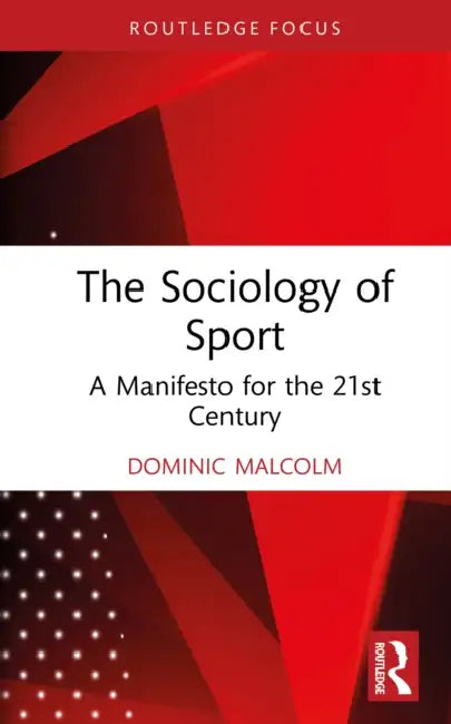 The Sociology of Sport: A Manifesto for the 21st Century by Dominic Malcolm