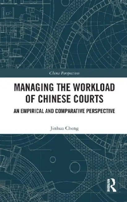 Managing the Workload of Chinese Courts: An Empirical and Comparative Perspective by Jinhua Cheng