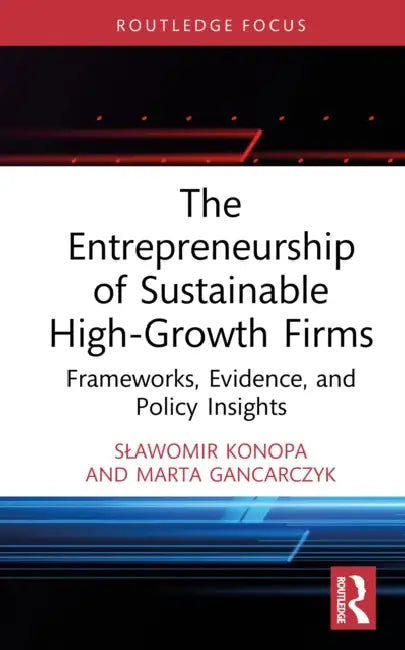 The Entrepreneurship of Sustainable High-Growth Firms: Frameworks, Evidence, and Policy Insights by Slawomir Konopa, Marta Gancarczyk